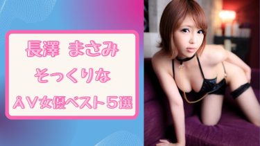 【無修正アリ】長澤まさみ似AV女優5選、そっくり比較エロすぎ動画