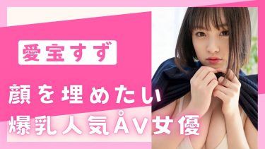 【Gカップ】顔を埋めたい爆乳AV女優 愛宝すずのエロ動画5選