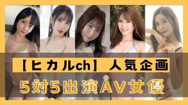 【ヒカルch】で人気企画の5対5シリーズに出演のAV女優エロ動画まとめ